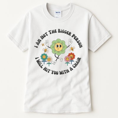 I Am Not The Bigger Person I Will Hit You With My Chair Tall T-Shirt