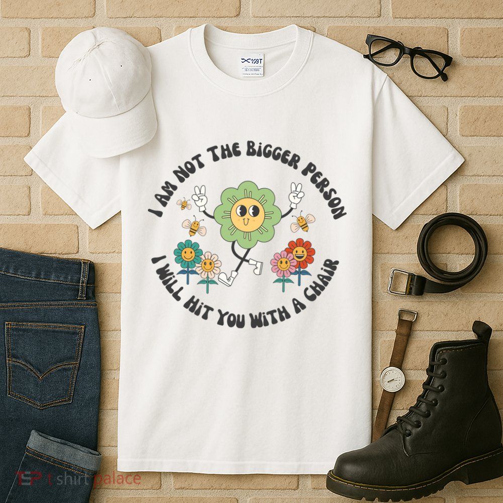 I Am Not The Bigger Person I Will Hit You With My Chair Tall T-Shirt