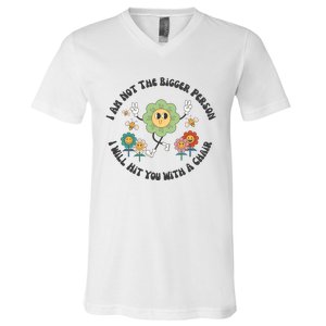 I Am Not The Bigger Person I Will Hit You With My Chair V-Neck T-Shirt