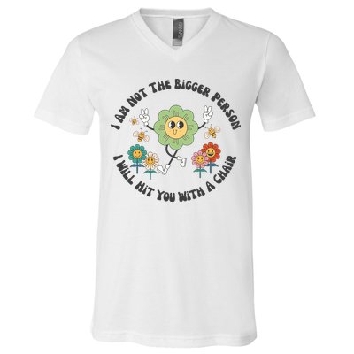I Am Not The Bigger Person I Will Hit You With My Chair V-Neck T-Shirt