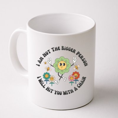 I Am Not The Bigger Person I Will Hit You With My Chair Mug