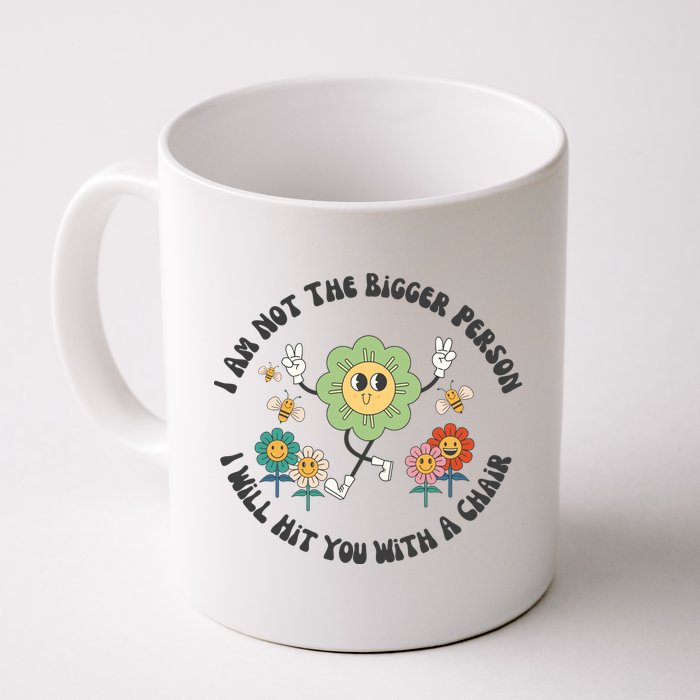 I Am Not The Bigger Person I Will Hit You With My Chair Mug