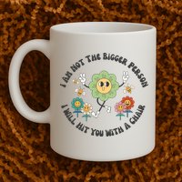 I Am Not The Bigger Person I Will Hit You With My Chair Mug