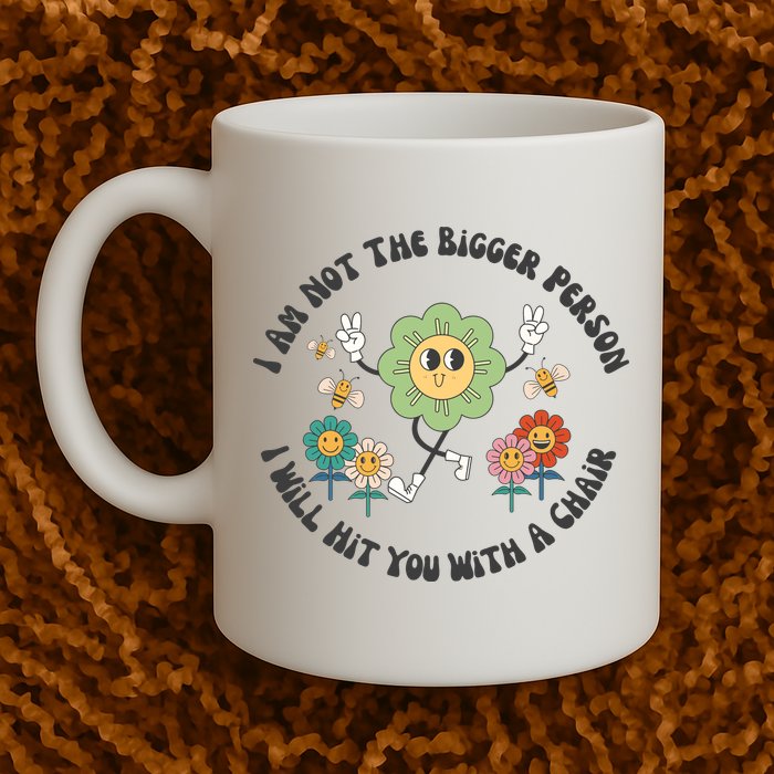 I Am Not The Bigger Person I Will Hit You With My Chair Mug