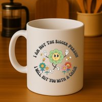 I Am Not The Bigger Person I Will Hit You With My Chair Mug