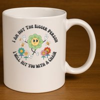 I Am Not The Bigger Person I Will Hit You With My Chair 11oz C Handle Ceramic Mug