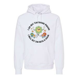 I Am Not The Bigger Person I Will Hit You With My Chair Premium Hoodie