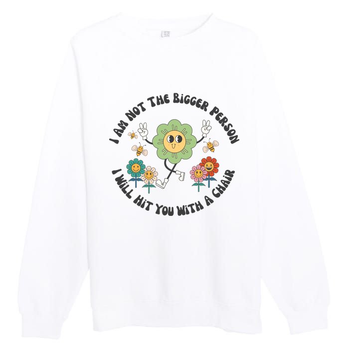 I Am Not The Bigger Person I Will Hit You With My Chair Premium Crewneck Sweatshirt