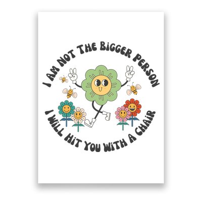 I Am Not The Bigger Person I Will Hit You With My Chair Poster