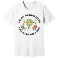 I Am Not The Bigger Person I Will Hit You With My Chair Premium T-Shirt