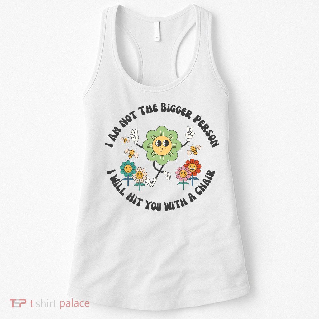 I Am Not The Bigger Person I Will Hit You With My Chair Womens Tank Top