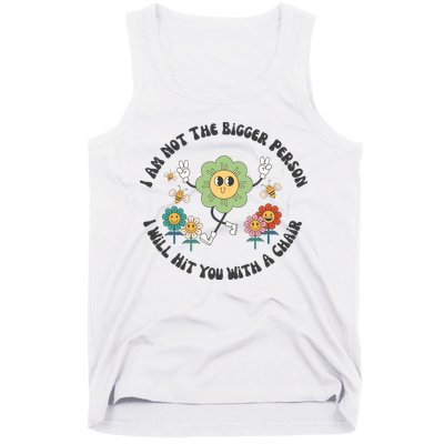 I Am Not The Bigger Person I Will Hit You With My Chair Tank Top