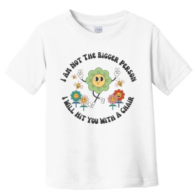 I Am Not The Bigger Person I Will Hit You With My Chair Toddler T-Shirt