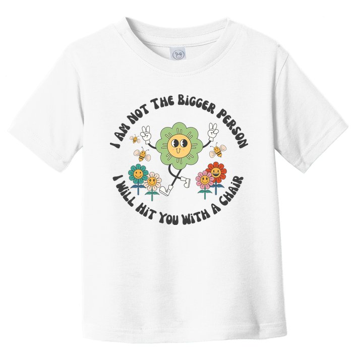 I Am Not The Bigger Person I Will Hit You With My Chair Toddler T-Shirt