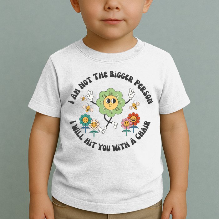 I Am Not The Bigger Person I Will Hit You With My Chair Toddler T-Shirt