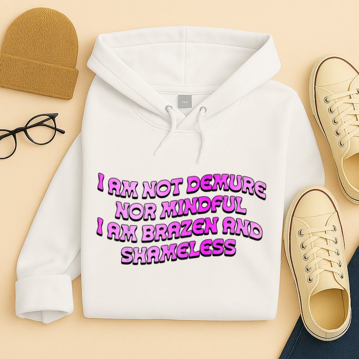 I Am Not Demure Nor Mindful I Am Brazen And Shameless Hoodie