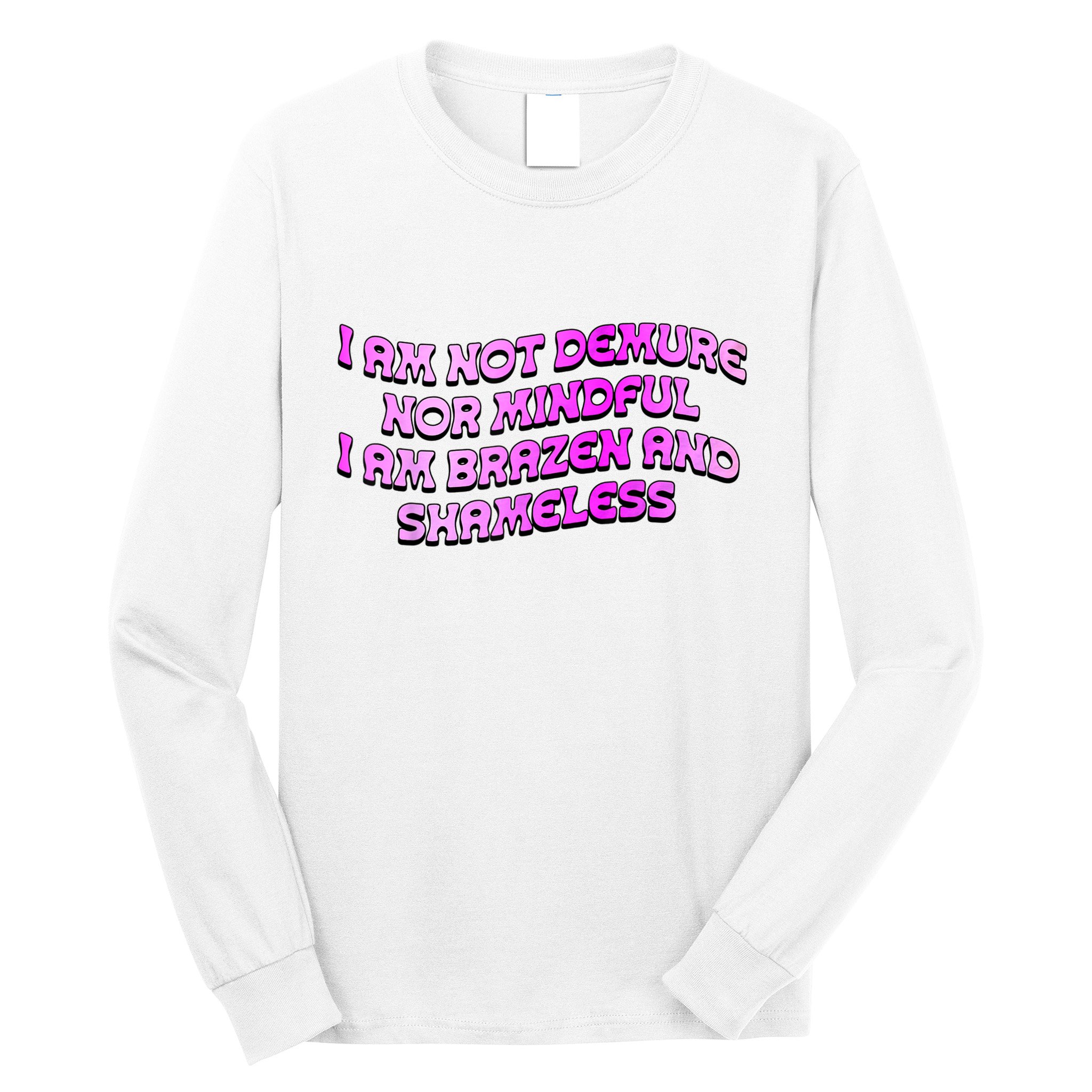 I Am Not Demure Nor Mindful I Am Brazen And Shameless Long Sleeve Shirt