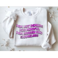 I Am Not Demure Nor Mindful I Am Brazen And Shameless Sweatshirt