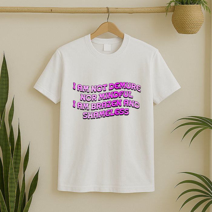 I Am Not Demure Nor Mindful I Am Brazen And Shameless T-Shirt