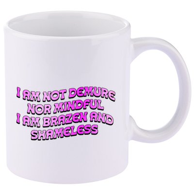 I Am Not Demure Nor Mindful I Am Brazen And Shameless 11oz C Handle Ceramic Mug