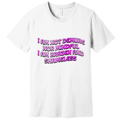 I Am Not Demure Nor Mindful I Am Brazen And Shameless Premium T-Shirt