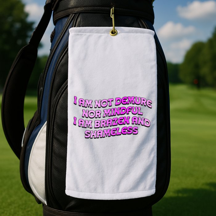 I Am Not Demure Nor Mindful I Am Brazen And Shameless Golf Towel