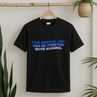 I Am Normal And Can Be Trusted With Alcohol T-Shirt