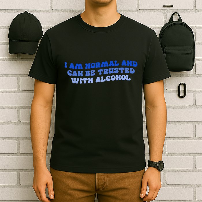 I Am Normal And Can Be Trusted With Alcohol T-Shirt