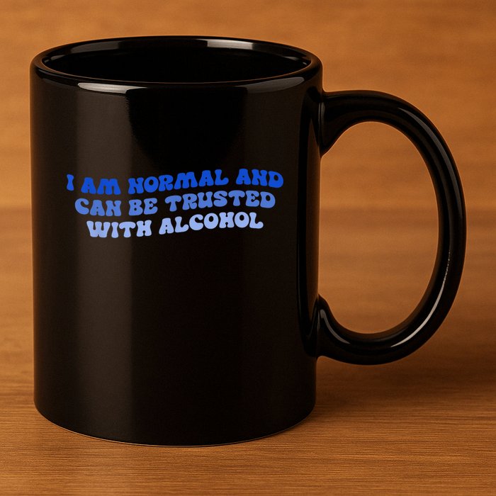 I Am Normal And Can Be Trusted With Alcohol 11oz C Handle Ceramic Mug