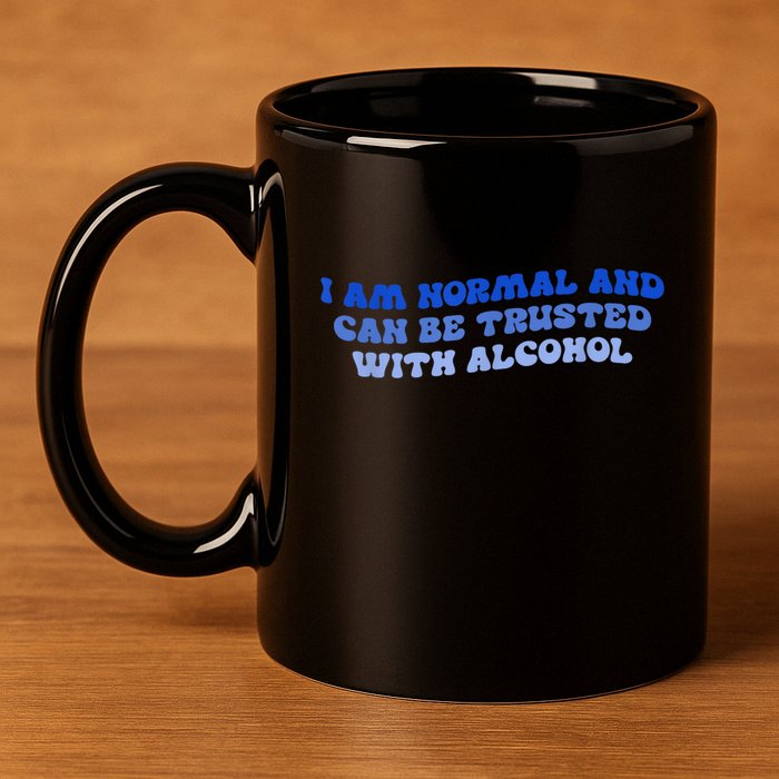I Am Normal And Can Be Trusted With Alcohol 11oz C Handle Ceramic Mug