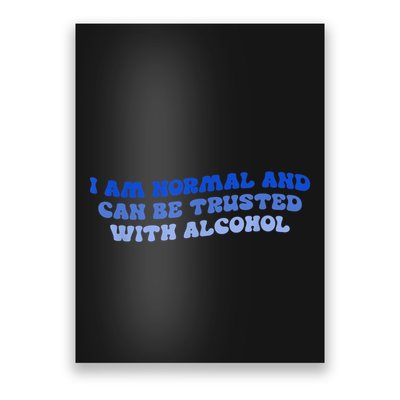 I Am Normal And Can Be Trusted With Alcohol Poster