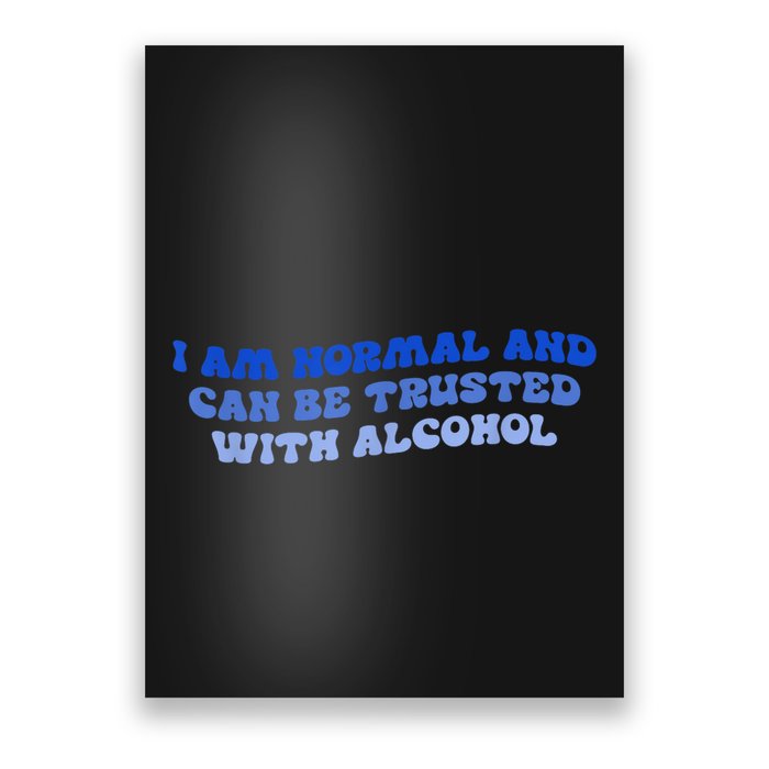 I Am Normal And Can Be Trusted With Alcohol Poster