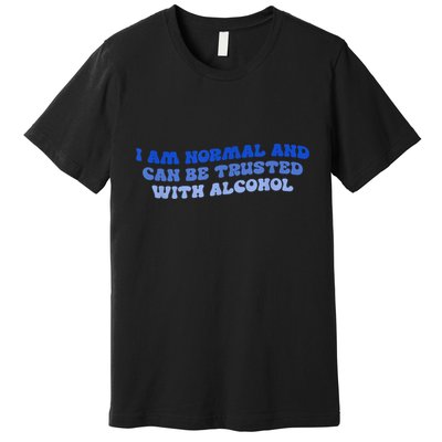 I Am Normal And Can Be Trusted With Alcohol Premium T-Shirt