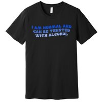 I Am Normal And Can Be Trusted With Alcohol Premium T-Shirt