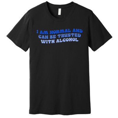 I Am Normal And Can Be Trusted With Alcohol Premium T-Shirt