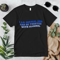 I Am Normal And Can Be Trusted With Alcohol Premium T-Shirt