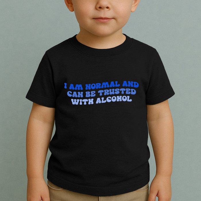 I Am Normal And Can Be Trusted With Alcohol Toddler T-Shirt