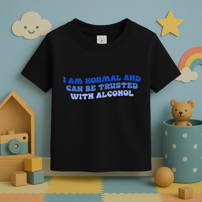 I Am Normal And Can Be Trusted With Alcohol Toddler T-Shirt