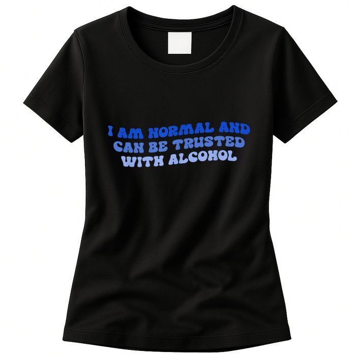 I Am Normal And Can Be Trusted With Alcohol Womens T-Shirt