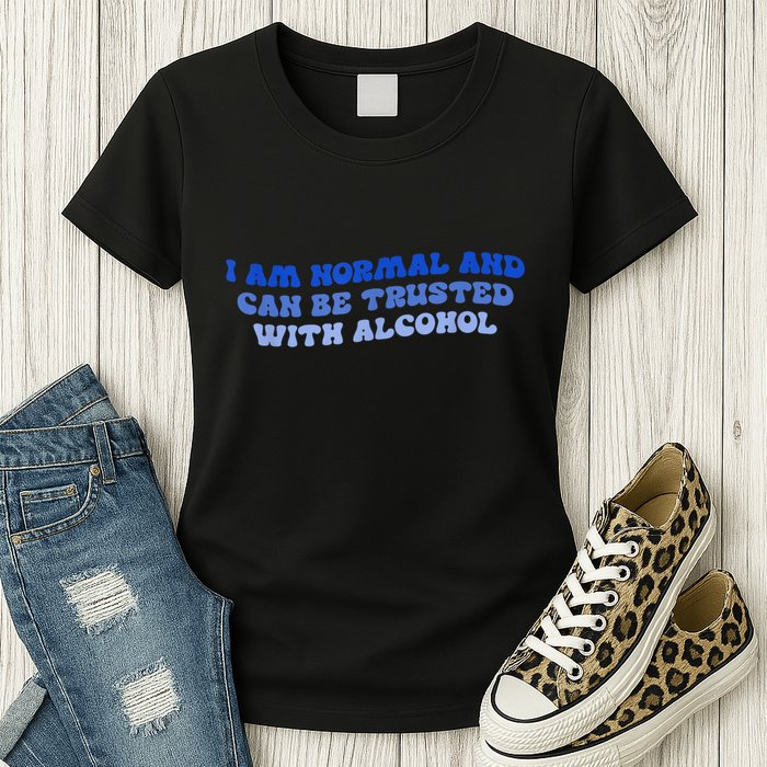 I Am Normal And Can Be Trusted With Alcohol Womens T-Shirt