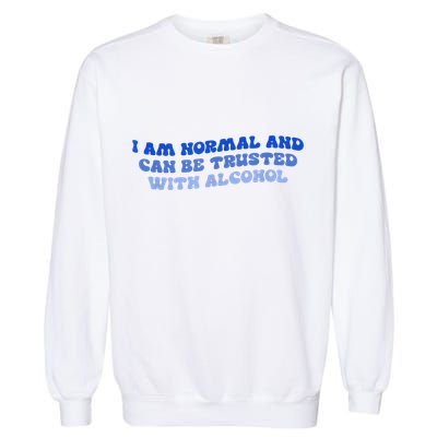 I Am Normal And Can Be Trusted With Alcohol Garment-Dyed Sweatshirt