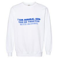 I Am Normal And Can Be Trusted With Alcohol Garment-Dyed Sweatshirt