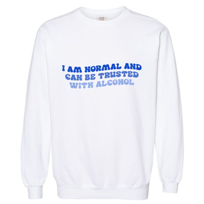 I Am Normal And Can Be Trusted With Alcohol Garment-Dyed Sweatshirt