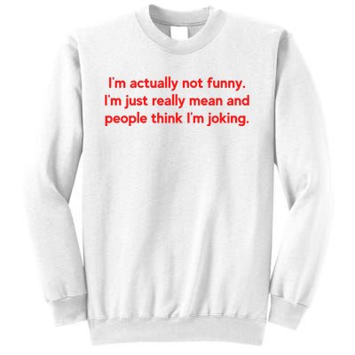 I'm Actually Not Funny.I'm Just Really Mean And People Think I'm Joking. Sweatshirt