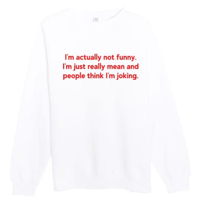 I'm Actually Not Funny.I'm Just Really Mean And People Think I'm Joking. Premium Crewneck Sweatshirt