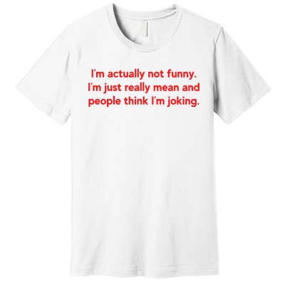 I'm Actually Not Funny.I'm Just Really Mean And People Think I'm Joking. Premium T-Shirt