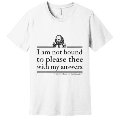 I Am Not Bound To Please Thee With My Answers Premium T-Shirt