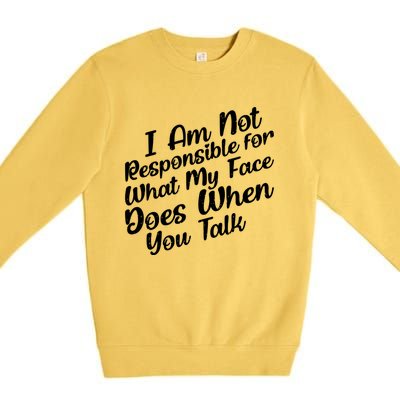 I Am Not Responsible For What My Face Does When You Talk Great Gift Premium Crewneck Sweatshirt