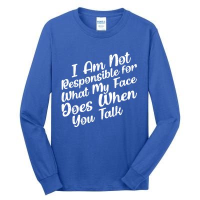 I Am Not Responsible For What My Face Does When You Talk Great Gift Tall Long Sleeve T-Shirt