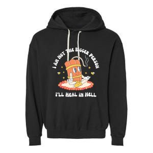 I Am Not The Bigger Person I’Ll Heal In Hell Garment-Dyed Fleece Hoodie